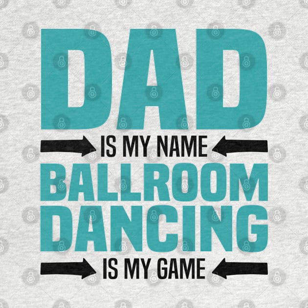 Dad is My Name, Ballroom Dancing is my Game, Father's Day by BenTee